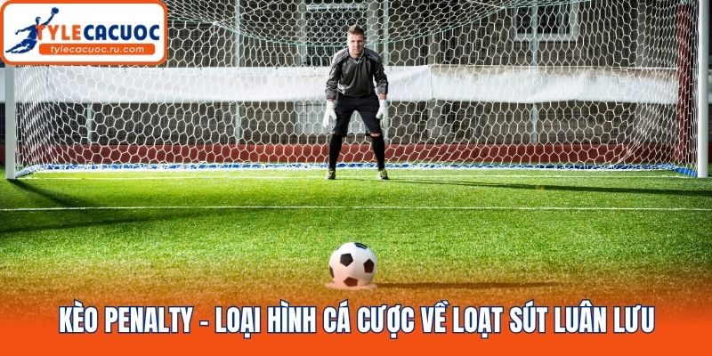 Kèo penalty - Loại hình cá cược về loạt sút luân lưu